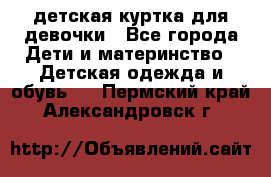 детская куртка для девочки - Все города Дети и материнство » Детская одежда и обувь   . Пермский край,Александровск г.